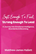 Soft Enough To Feel, Strong Enough To Lead: A Journey Into Emotional Intelligence, Boundaries & Becoming