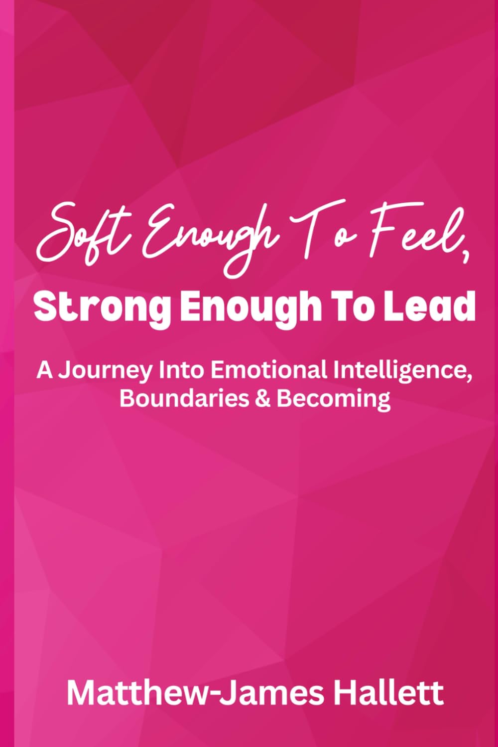 Soft Enough To Feel, Strong Enough To Lead: A Journey Into Emotional Intelligence, Boundaries & Becoming