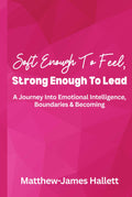 Soft Enough To Feel, Strong Enough To Lead: A Journey Into Emotional Intelligence, Boundaries & Becoming